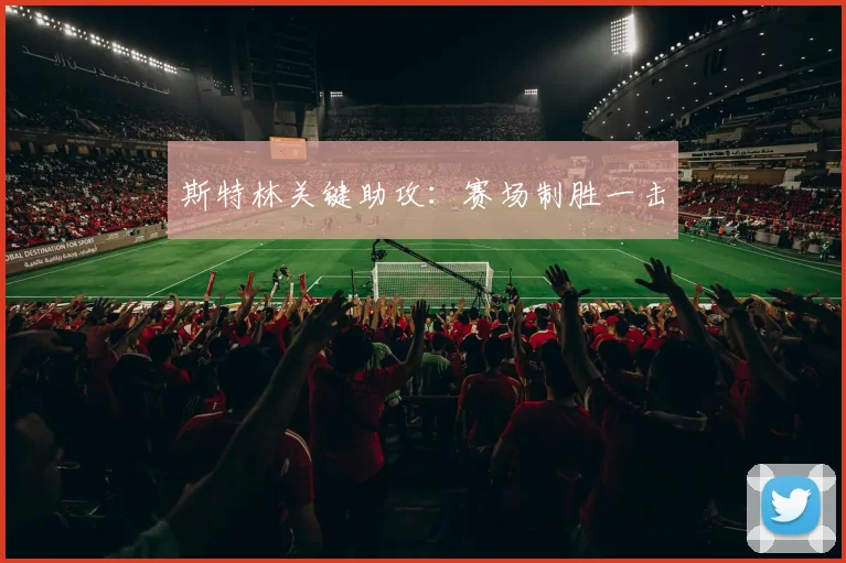 斯特林关键助攻：赛场制胜一击