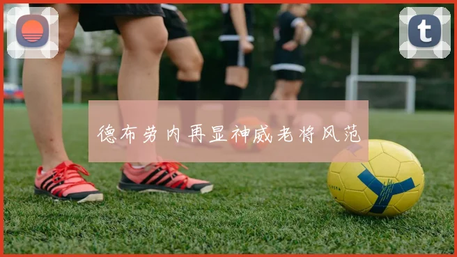 德布劳内再显神威老将风范