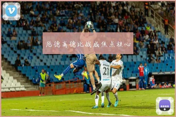 厄德高德比战成焦点核心
