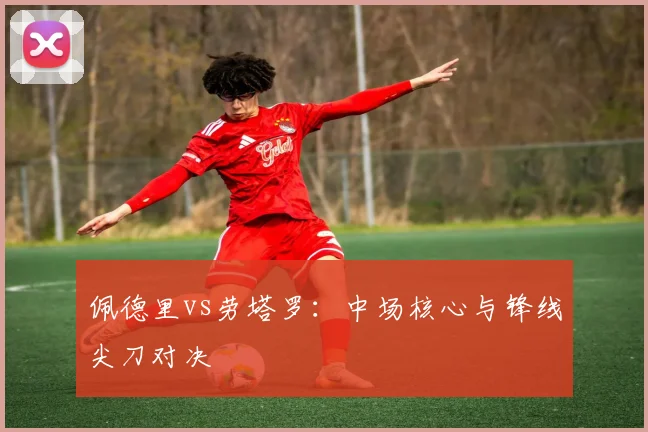 佩德里vs劳塔罗：中场核心与锋线尖刀对决