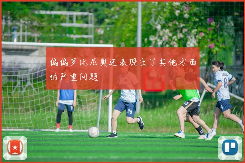 偏偏罗比尼奥还表现出了其他方面的严重问题