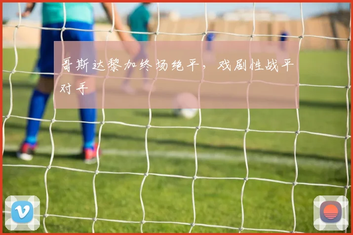 哥斯达黎加终场绝平，戏剧性战平对手