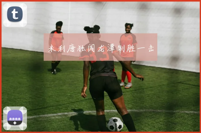 米利唐独闯龙潭制胜一击