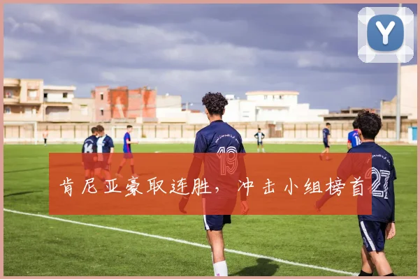 肯尼亚豪取连胜，冲击小组榜首