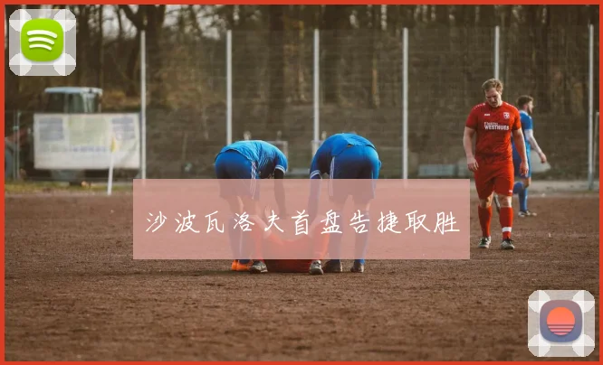 沙波瓦洛夫首盘告捷取胜