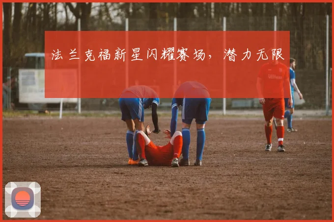法兰克福新星闪耀赛场，潜力无限