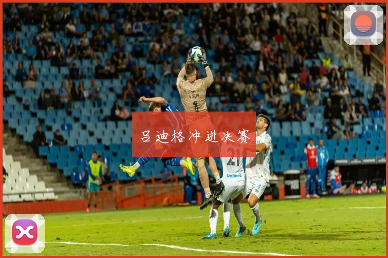 吕迪格冲进决赛