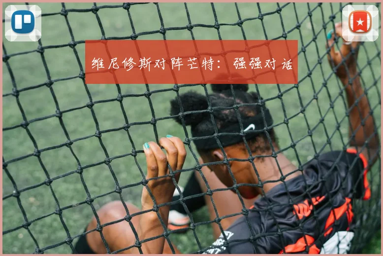 维尼修斯对阵芒特：强强对话