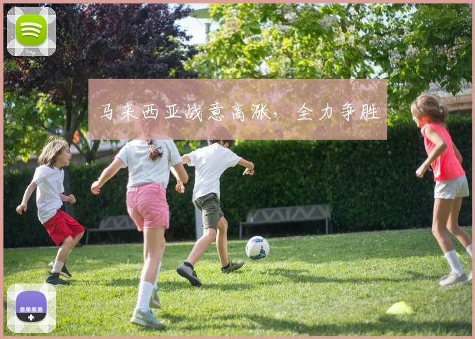 马来西亚战意高涨，全力争胜