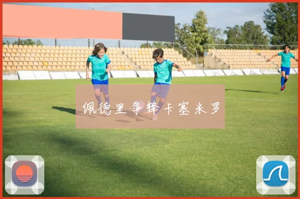佩德里争锋卡塞米罗