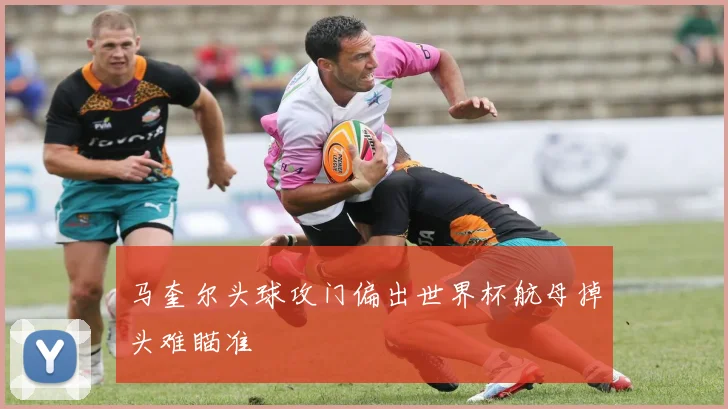 马奎尔头球攻门偏出世界杯航母掉头难瞄准