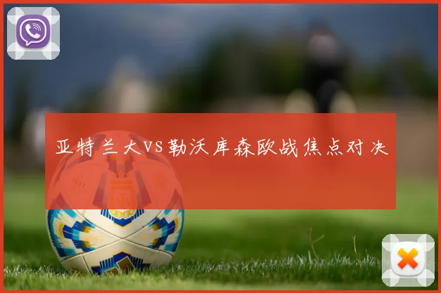亚特兰大vs勒沃库森欧战焦点对决