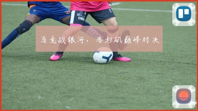 马竞战银河，洛杉矶巅峰对决