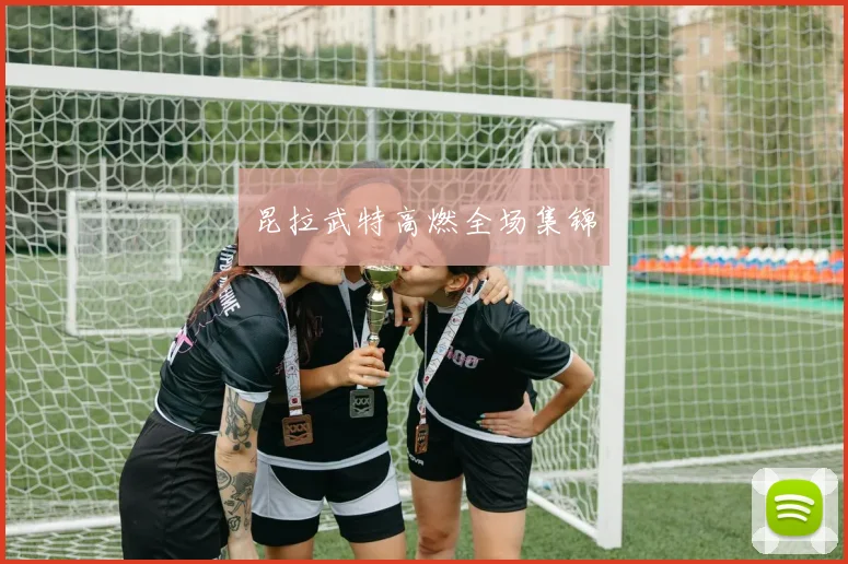 昆拉武特高燃全场集锦
