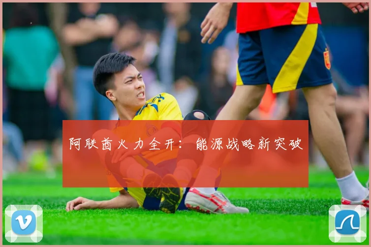 阿联酋火力全开:能源战略新突破