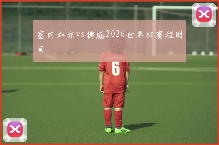 塞内加尔vs挪威2026世界杯赛程时间