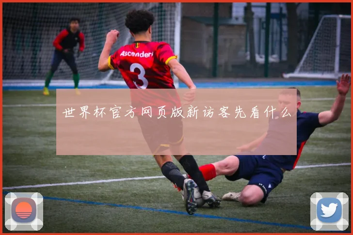 世界杯官方网页版新访客先看什么