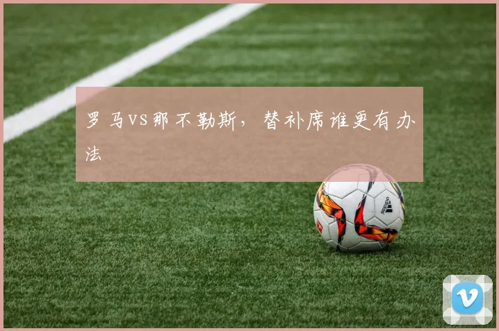 罗马vs那不勒斯，替补席谁更有办法