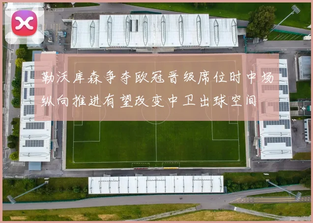 勒沃库森争夺欧冠晋级席位时中场纵向推进有望改变中卫出球空间