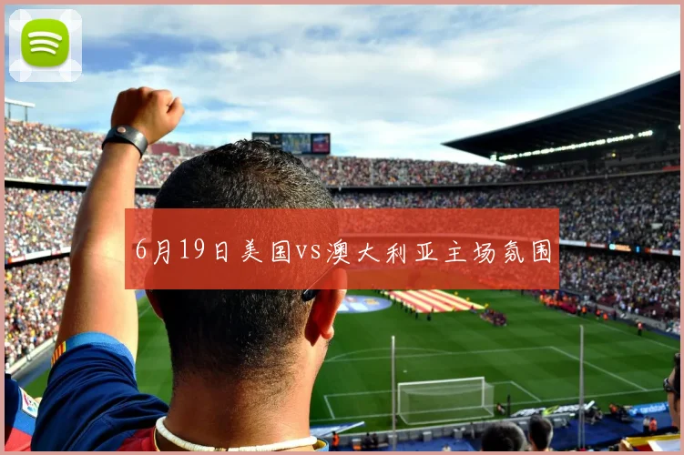 6月19日美国vs澳大利亚主场氛围