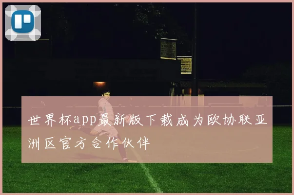 世界杯app最新版下载成为欧协联亚洲区官方合作伙伴