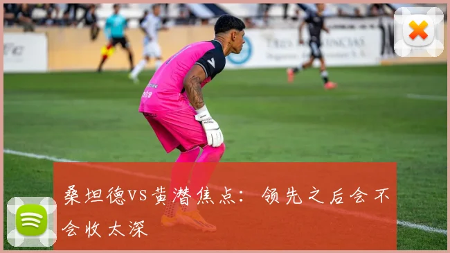 桑坦德vs黄潜焦点:领先之后会不会收太深