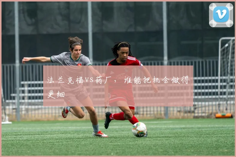 法兰克福vs药厂，谁能把机会做得更细