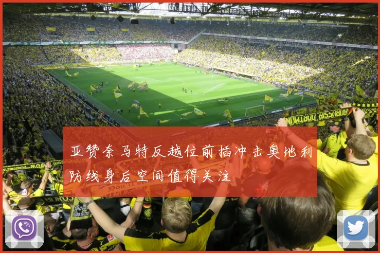 亚赞奈马特反越位前插冲击奥地利防线身后空间值得关注