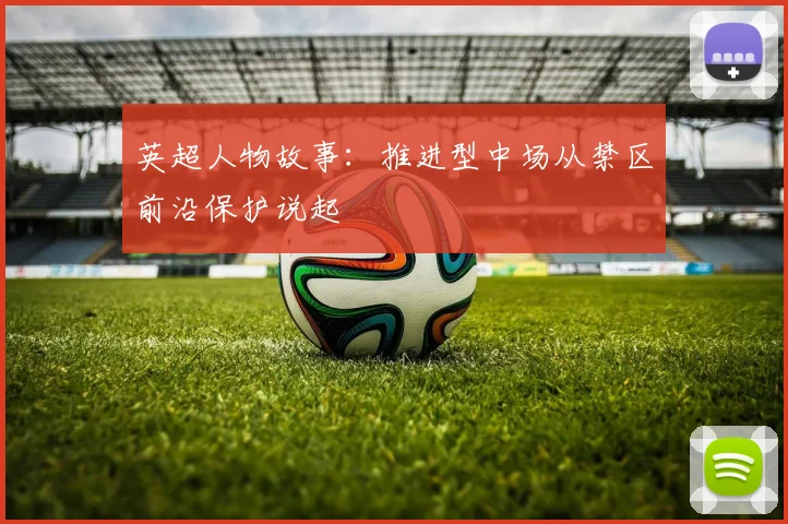 英超人物故事：推进型中场从禁区前沿保护说起