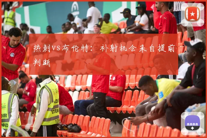热刺vs布伦特：补射机会来自提前判断