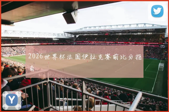 2026世界杯法国伊拉克赛前比分指南